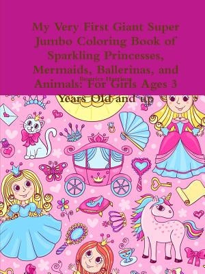 My Very First Giant Super Jumbo Coloring Book of Sparkling Princesses, Mermaids, Ballerinas, and Animals: For Girls Ages 3 Years Old and up by Harrison, Beatrice