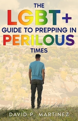 The LGBT+ Guide to Prepping in Perilous Times by Martinez, David P.
