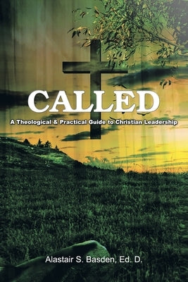 Called: A Theological and Practical Guide to Christian Leadership by Basden Ed D., Alastair S.