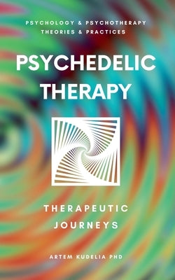 Psychedelic Therapy: The Healing Power Therapeutic Journeys by Kudelia, Artem
