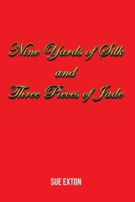 Nine Yards of Silk and Three Pieces of Jade by Exton, Sue