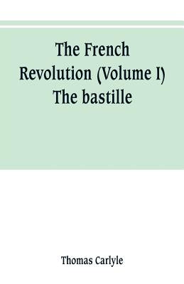 The French revolution (Volume I) The bastille by Carlyle, Thomas