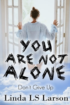 You Are Not Alone: Don't Give Up by Larson, Linda Ls