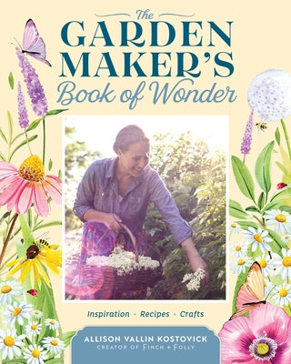 The Garden Maker's Book of Wonder: Inspiration, Recipes, and Crafts by Kostovick, Allison Vallin