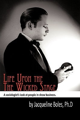Life upon the Wicked Stage: A Sociological Study of Entertainers by Boles, Jacqueline