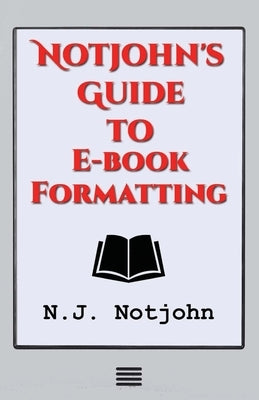 Notjohn's Guide to E-book Formatting: Ten Steps to Getting Your Book Ready to Sell Online by Notjohn, N. J.