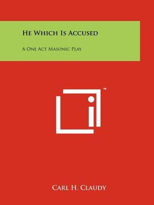 He Which Is Accused: A One Act Masonic Play by Claudy, Carl H.