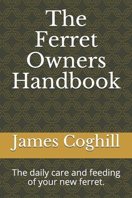 The Ferret Owners Handbook: The daily care and feeding of your new ferret. by Coghill, James