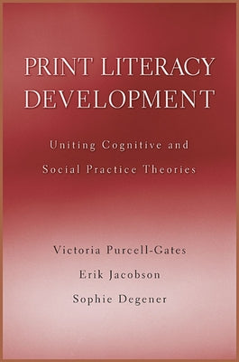 Print Literacy Development: Uniting Cognitive and Social Practice Theories by Purcell-Gates, Victoria