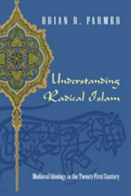 Understanding Radical Islam: Medieval Ideology in the Twenty-First Century by Farmer, Brian R.