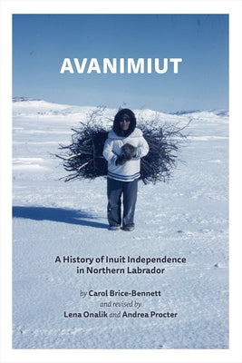 Avanimiut: A History of Inuit Independence in Northern Labrador by Brice-Bennett, Carol