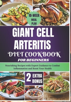 Giant Cell Arteritis Diet Cookbook For Beginners: Nourishing Recipes with Expert Guidance to Combat Inflammation and Boost Your Health by Klopp, Kingsley