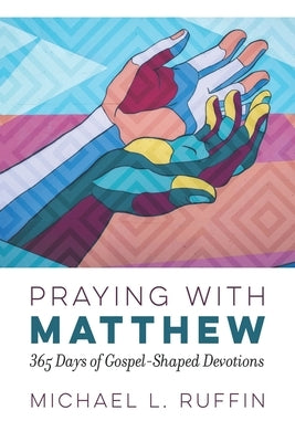 Praying with Matthew: 365 Days of Gospel-Shaped Devotions by Ruffin, Michael L.