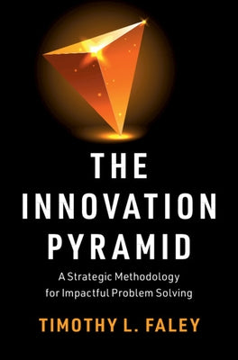 The Innovation Pyramid: A Strategic Methodology for Impactful Problem Solving by Faley, Timothy L.