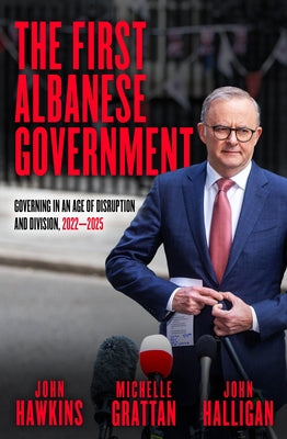 The First Albanese Government: Governing in an Age of Disruption and Division, 2022-2025 by Halligan, John