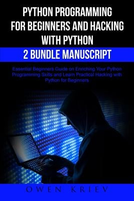 Python Programming for Beginners and Hacking with Python 2 Bundle Manuscript: Essential Beginners Guide on Enriching Your Python Programming Skills an by Krien, Owen