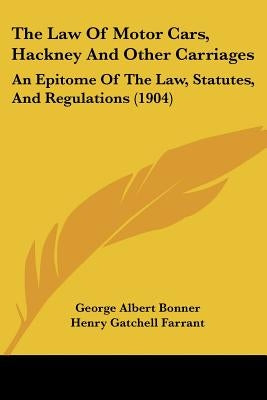 The Law Of Motor Cars, Hackney And Other Carriages: An Epitome Of The Law, Statutes, And Regulations (1904) by Bonner, George Albert