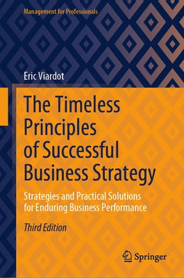 The Timeless Principles of Successful Business Strategy: Strategies and Practical Solutions for Enduring Business Performance by Viardot, Eric
