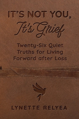 It's Not You, It's Grief: Twenty-Six Quiet Truths for Living Forward after Loss by Relyea, Lynette