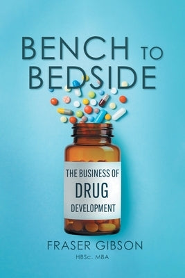 Bench to Bedside: The Business of Drug Development by Gibson, Fraser