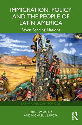Immigration, Policy and the People of Latin America: Seven Sending Nations by Ashby, Bryce W.