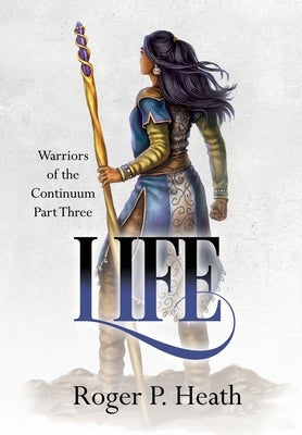 Warriors of the Continuum Part Three: Life by Heath, Roger P.