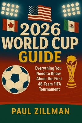2026 World Cup Guide: Everything You Need to Know About the First 48-Team FIFA Tournament by Zillman, Paul