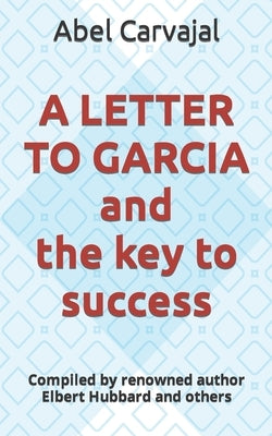 A LETTER TO GARCIA and the key to success: Compiled by renowned author Elbert Hubbard and others by Hubbard, Elbert