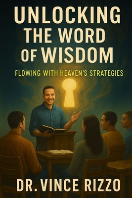 Unlocking the Word of Wisdom: Flowing with Heaven's Strategies by Rizzo, Vince