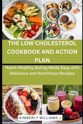 The Low Cholesterol Cookbook and Action Plan: Heart-Healthy Eating Made Easy with Delicious and Nutritious Recipes by Williams J., Kimberly