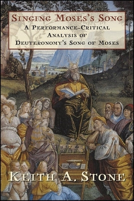 Singing Moses's Song: A Performance-Critical Analysis of Deuteronomy's Song of Moses by Stone, Keith A.