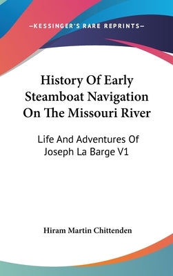 History Of Early Steamboat Navigation On The Missouri River: Life And Adventures Of Joseph La Barge V1 by Chittenden, Hiram Martin