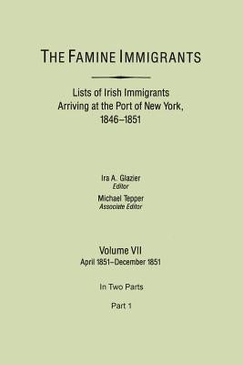 Famine Immigrants. Lists of Irish Immigrants Arriving at the Port of New York, 1846-1851. Volume VII, April 1851-December 1851. in Two Parts, Part 1 by Glazier, Ira A.