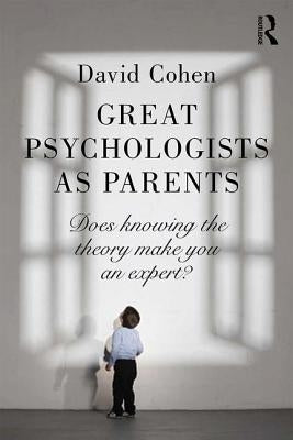 Great Psychologists as Parents: Does knowing the theory make you an expert? by Cohen, David