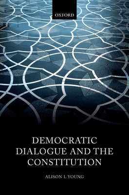 Democratic Dialogue and the Constitution by Young, Alison L.