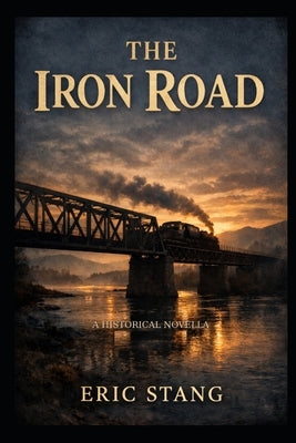 The Iron Road: A Historical Novella of Immigrants, Railroads, and the American West by Stang, Eric