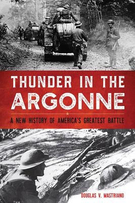 Thunder in the Argonne: A New History of America's Greatest Battle by Mastriano, Douglas V.