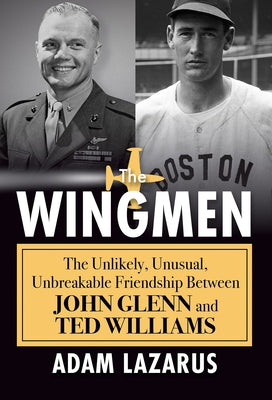 The Wingmen: The Unlikely, Unusual, Unbreakable Friendship Between John Glenn and Ted Williams by Lazarus, Adam