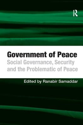 Government of Peace: Social Governance, Security and the Problematic of Peace by Samaddar, Ranabir
