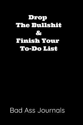 Drop the Bullshit & Finish Your To-Do List by Journals, Bad Ass