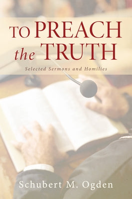 To Preach the Truth by Ogden, Schubert M.