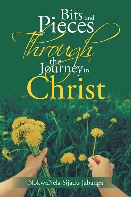 Bits and Pieces Through the Journey in Christ by Jabanga, Nokwanela Sijadu-