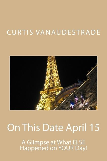 On This Date April 15: A Glimpse at What ELSE Happened on YOUR Day! by Vanaudestrade, Curtis