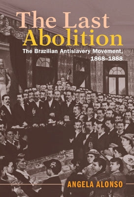 The Last Abolition: The Brazilian Antislavery Movement, 1868-1888 by Alonso, Angela