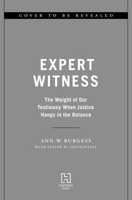 Expert Witness: The Weight of Our Testimony When Justice Hangs in the Balance by Burgess, Ann Wolbert