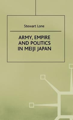 Army, Empire and Politics in Meiji Japan: The Three Careers of General Katsura Tar? by Lone, S.
