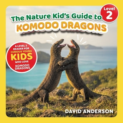 The Nature Kid's Guide to Komodo Dragons: A Level 2 Reader for Curious Young Kids Who Love Komodo Dragons! by Anderson, David