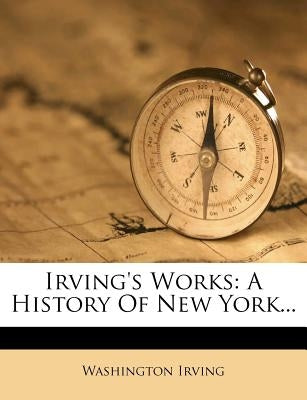 Irving's Works: A History Of New York... by Irving, Washington