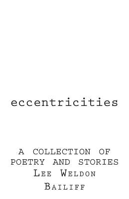 Eccentricities: A Collection of Poetry and Stories by Bailiff, Lee Weldon