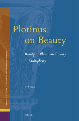 Plotinus on Beauty: Beauty as Illuminated Unity in Multiplicity by Gál, Ota